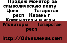 Продаю монитор за символическую плату. › Цена ­ 200 - Татарстан респ., Казань г. Компьютеры и игры » Мониторы   . Татарстан респ.